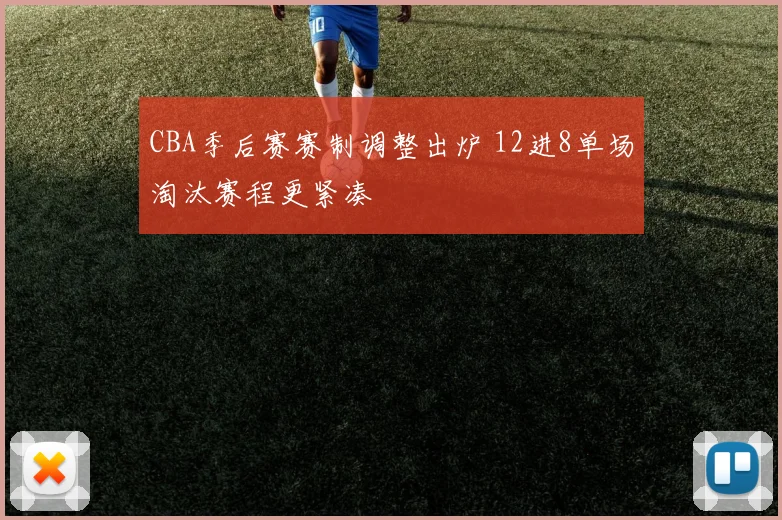 CBA季后赛赛制调整出炉 12进8单场淘汰赛程更紧凑