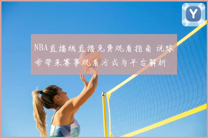 NBA直播线直播免费观看指南 说球帝带来赛事观看方式与平台解析