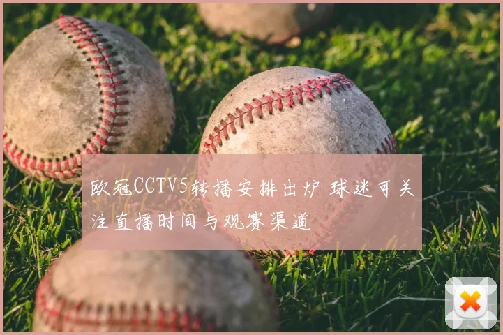 欧冠CCTV5转播安排出炉 球迷可关注直播时间与观赛渠道