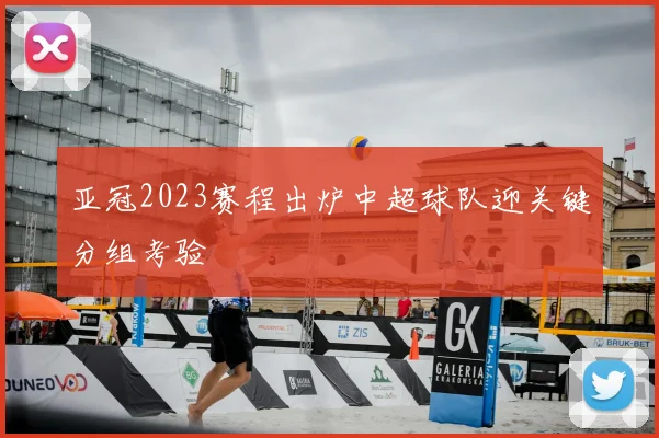 亚冠2023赛程出炉中超球队迎关键分组考验