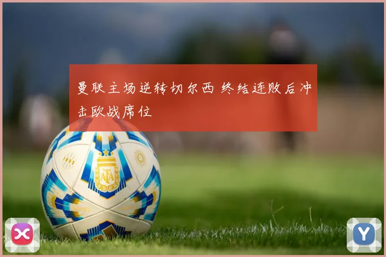 曼联主场逆转切尔西 终结连败后冲击欧战席位