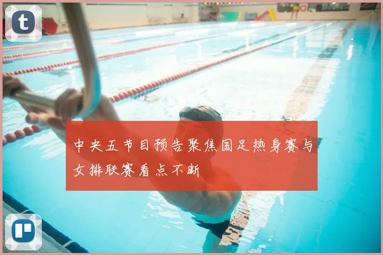 中央五节目预告聚焦国足热身赛与女排联赛看点不断