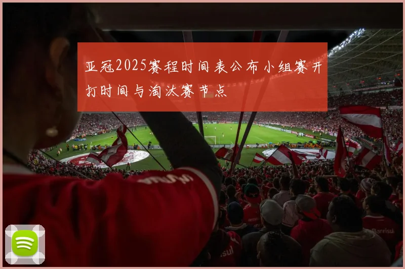 亚冠2025赛程时间表公布小组赛开打时间与淘汰赛节点