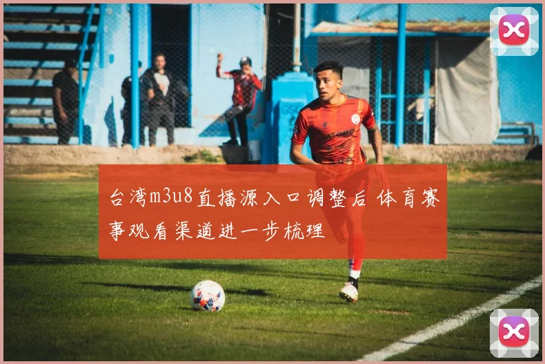 台湾m3u8直播源入口调整后 体育赛事观看渠道进一步梳理
