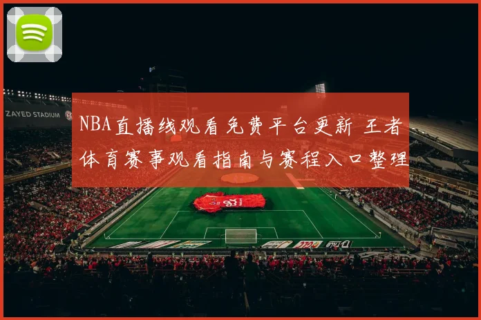 NBA直播线观看免费平台更新 王者体育赛事观看指南与赛程入口整理