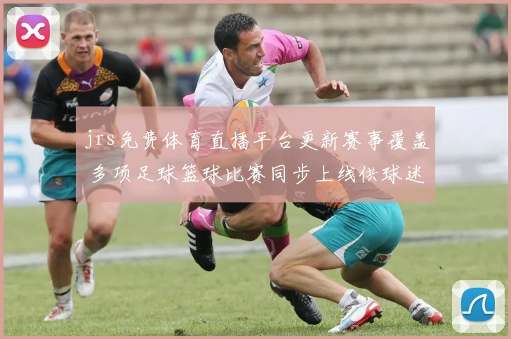 jrs免费体育直播平台更新赛事覆盖 多项足球篮球比赛同步上线供球迷观看