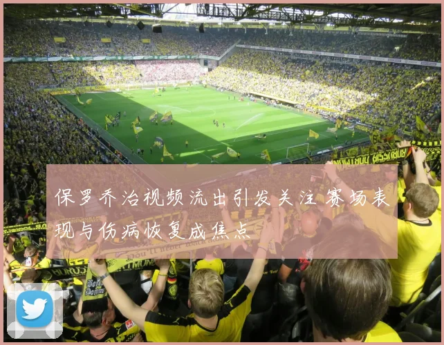 保罗乔治视频流出引发关注 赛场表现与伤病恢复成焦点