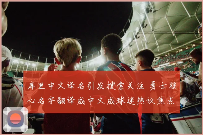 库里中文译名引发搜索关注 勇士核心名字翻译成中文成球迷热议焦点