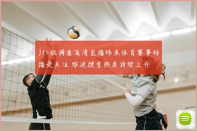 jrs低调看高清直播纬来体育赛事转播受关注 球迷搜索热度持续上升