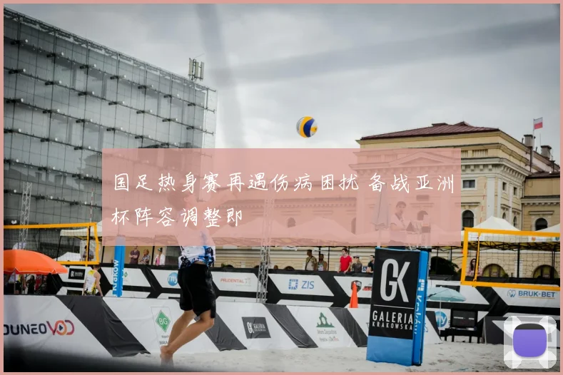 国足热身赛再遇伤病困扰 备战亚洲杯阵容调整即