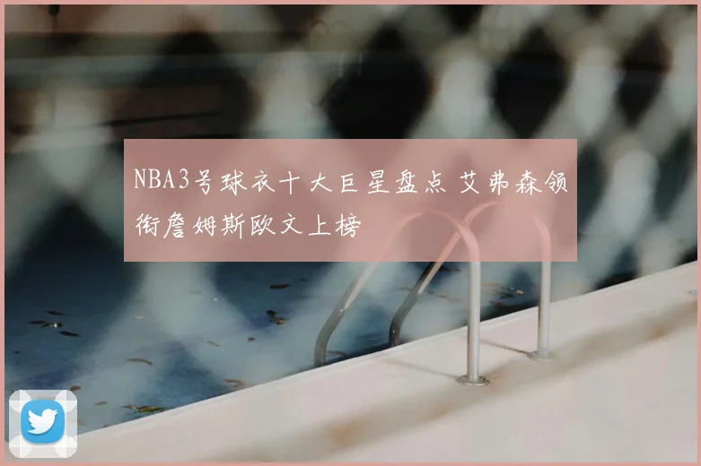 NBA3号球衣十大巨星盘点 艾弗森领衔詹姆斯欧文上榜