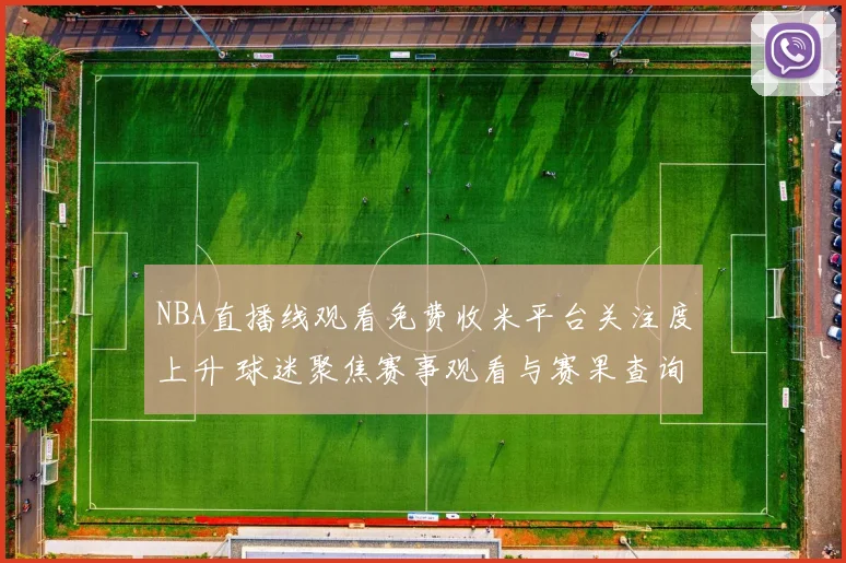 NBA直播线观看免费收米平台关注度上升 球迷聚焦赛事观看与赛果查询