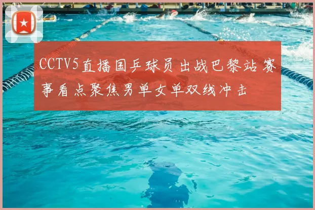 CCTV5直播国乒球员出战巴黎站 赛事看点聚焦男单女单双线冲击