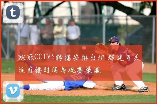 欧冠CCTV5转播安排出炉 球迷可关注直播时间与观赛渠道