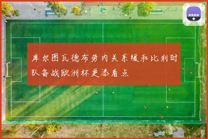 库尔图瓦德布劳内关系缓和比利时队备战欧洲杯更添看点