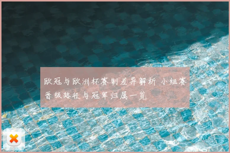 欧冠与欧洲杯赛制差异解析 小组赛晋级路径与冠军归属一览